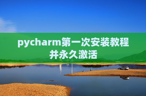 pycharm第一次安装教程并永久激活