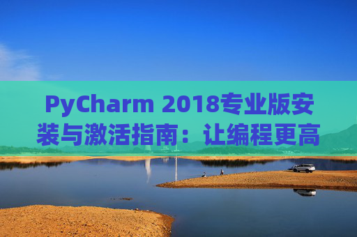 PyCharm 2018专业版安装与激活指南：让编程更高效